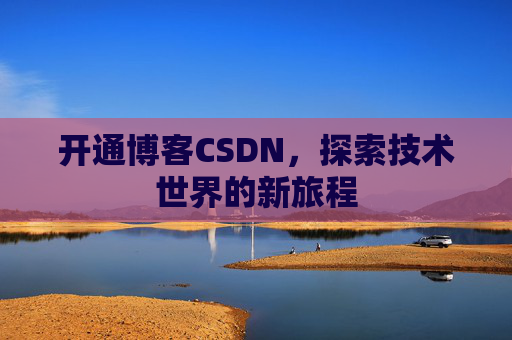 开通博客CSDN，探索技术世界的新旅程